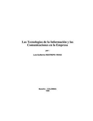 Las Tecnologías de la Información y las
Comunicaciones en la Empresa
por :
Luis Guillermo RESTREPO RIVAS
Medellín - COLOMBIA
1999
 