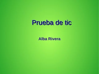 Prueba de ticPrueba de tic
Alba Rivera
 