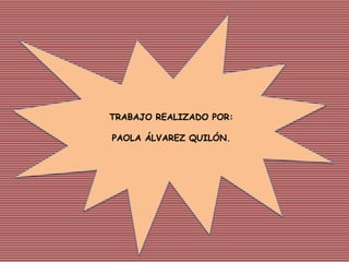 TRABAJO REALIZADO POR:
PAOLA ÁLVAREZ QUILÓN.
 