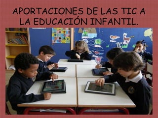 APORTACIONES DE LAS TIC A
LA EDUCACIÓN INFANTIL.
 