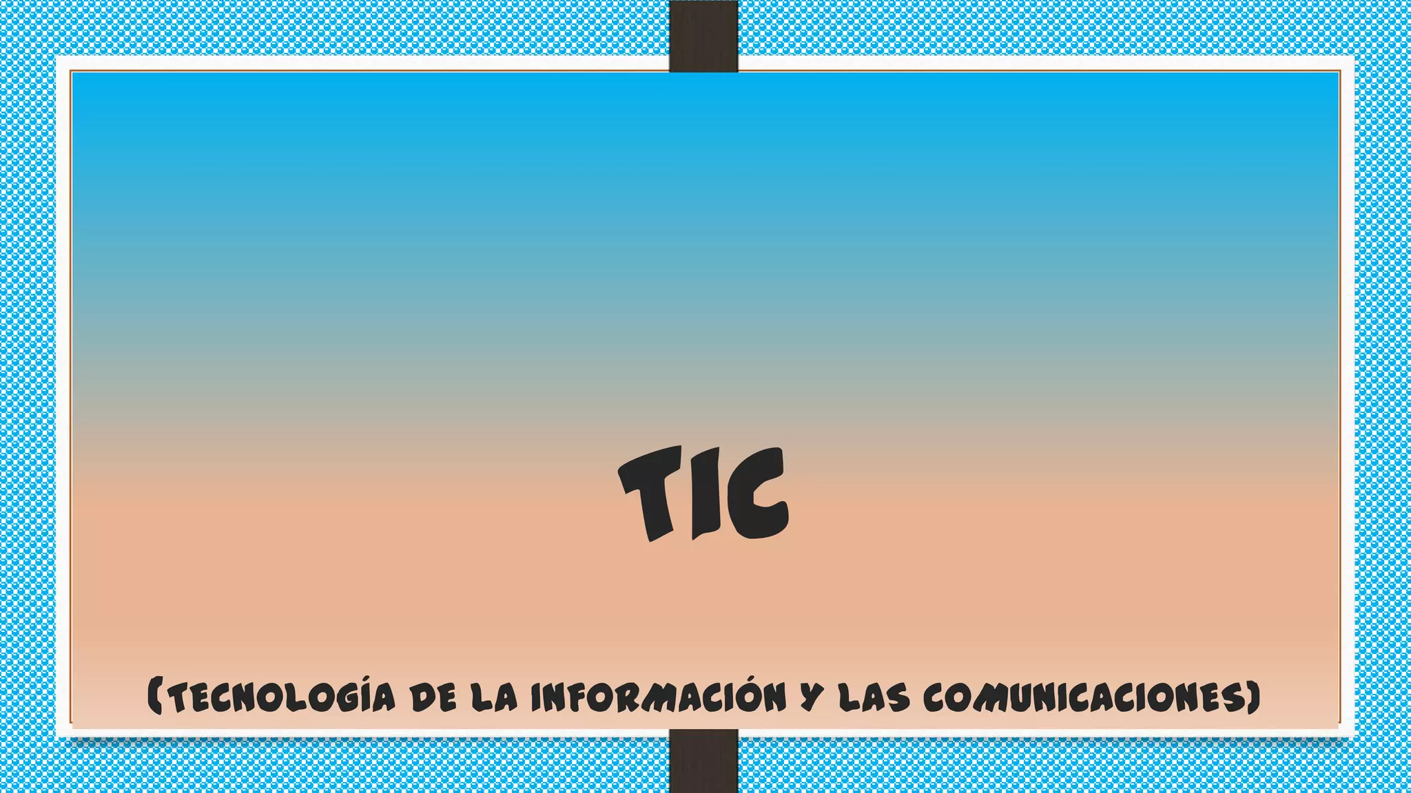 Tic
(TECNOLOGÍA DE LA INFORMACIÓN Y LAS COMUNICACIONES)