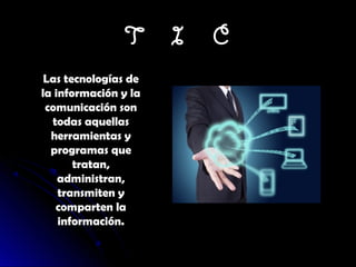T
Las tecnologías de
la información y la
comunicación son
todas aquellas
herramientas y
programas que
tratan,
administran,
transmiten y
comparten la
información.

I

C

 
