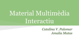 Material Multimèdia
Interactiu
Catalina V. Palomar
Amalia Matas

 