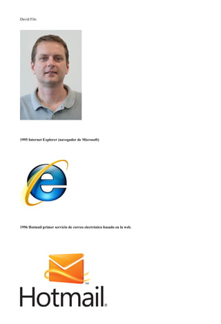 David Filo

1995 Internet Explorer (navegador de Microsoft)

1996 Hotmail primer servicio de correo electrónico basado en la web.

 