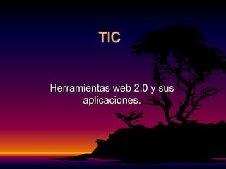 TIC

Herramientas web 2.0 y sus
aplicaciones.

 