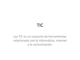 TIC
Las TIC es un conjunto de herramientas
relacionado con la informática, internet
y la comunicación.
 