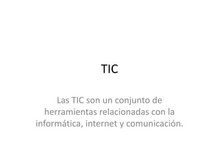 TIC
Las TIC son un conjunto de
herramientas relacionadas con la
informática, internet y comunicación.
 