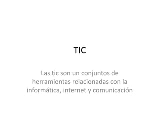 TIC
Las tic son un conjuntos de
herramientas relacionadas con la
informática, internet y comunicación
 