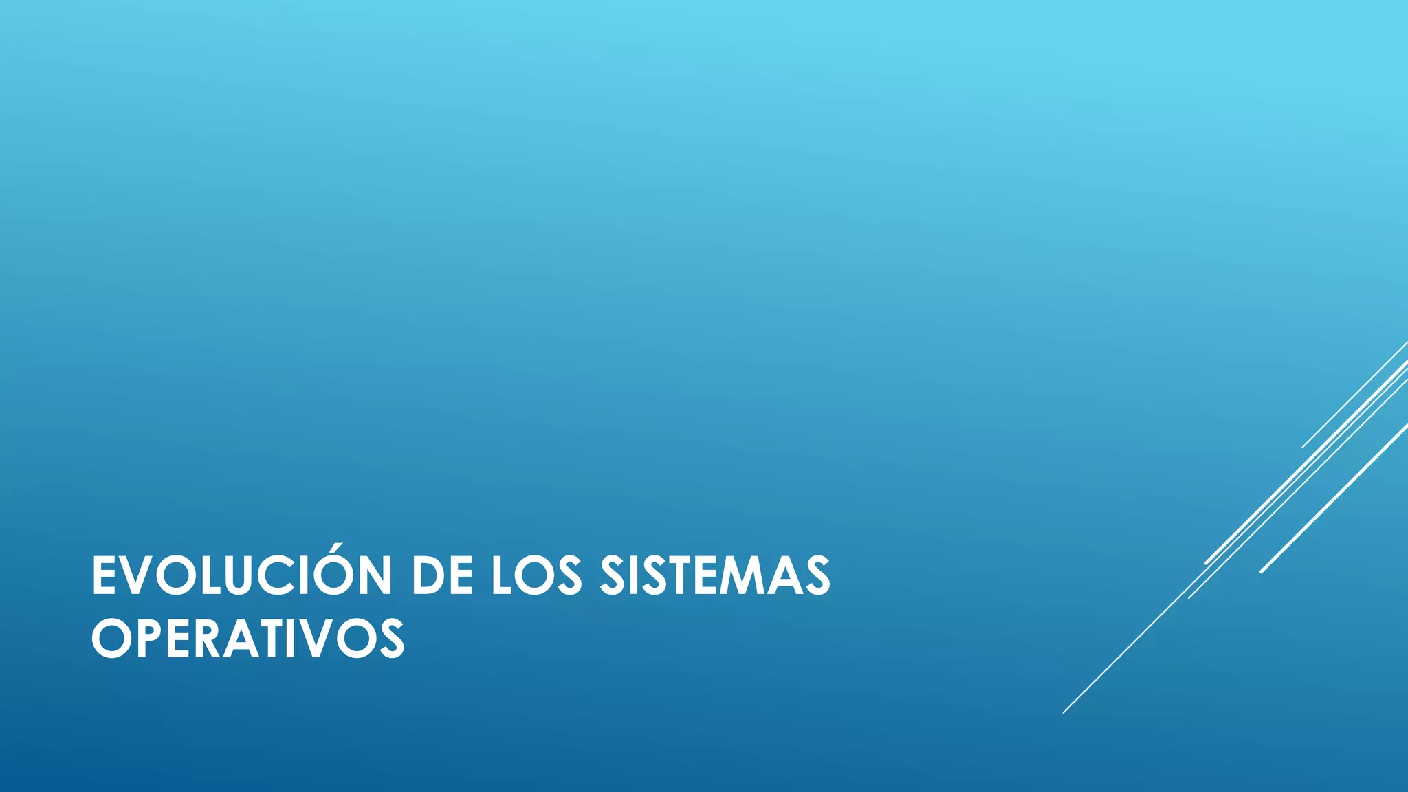 EVOLUCIÓN DE LOS SISTEMAS
OPERATIVOS
 