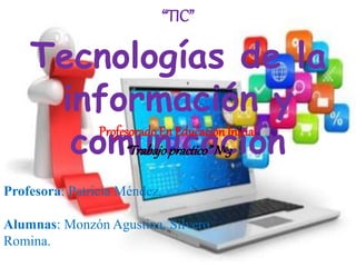 “TIC”
Tecnologías de la
información y
comunicación
Profesora: Patricia Méndez.
Alumnas: Monzón Agustina, Silvero
Romina.
Profesorado En EducaciónInicial
“Trabajopractico”Nº3
 