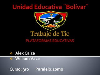  Alex Caiza
 WilliamVaca
Curso: 3ro Paralelo:10mo
Trabajo de Tic
PLATAFORMAS EDUCATIVAS
 
