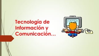 Tecnología de
Información y
Comunicación…
 