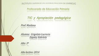 Prof: Maidana
Alumna: Grigolato Lucrecia
Zapata, Gabriela
Año: 3ª
Año lectivo: 2014
 