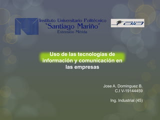 Jose A. Dominguez B.
C.I V-19144459
Ing. Industrial (45)
Uso de las tecnologías de
información y comunicación en
las empresas
 