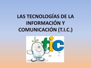 LAS TECNOLOGÍAS DE LA 
INFORMACIÓN Y 
COMUNICACIÓN (T.I.C.) 
 