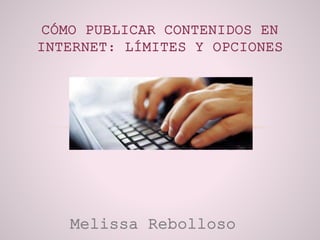 CÓMO PUBLICAR CONTENIDOS EN 
INTERNET: LÍMITES Y OPCIONES 
Melissa Rebolloso 
 