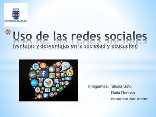 Integrantes: Tatiana Soto 
Darla Donoso 
Alexandra San Martín 
* 
 