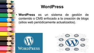WordPress
• WordPress es un sistema de gestión de
contenido o CMS enfocado a la creación de blogs
(sitios web periódicamente actualizados).
 