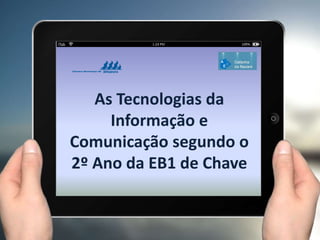 As Tecnologias da
Informação e
Comunicação segundo o
2º Ano da EB1 de Chave
 