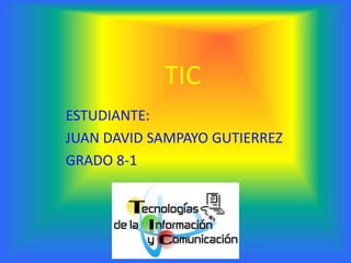 TIC
ESTUDIANTE:
JUAN DAVID SAMPAYO GUTIERREZ
GRADO 8-1
 
