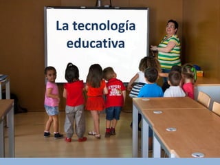 La tecnología
educativa
 