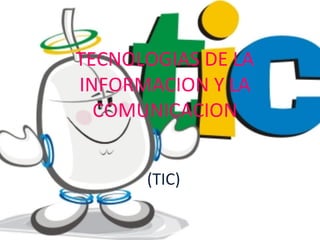 TECNOLOGIAS DE LA
INFORMACION Y LA
COMUNICACION
(TIC)
 
