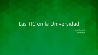Las TIC en la Universidad
Josué Martínez
Josué Sierra
 