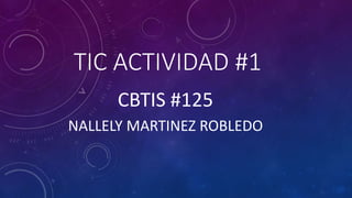TIC ACTIVIDAD #1
CBTIS #125
NALLELY MARTINEZ ROBLEDO
 