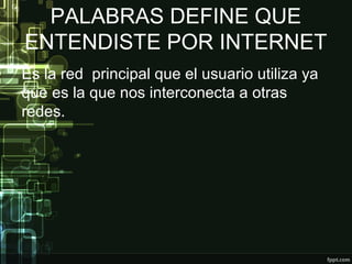 PALABRAS DEFINE QUE
ENTENDISTE POR INTERNET
Es la red principal que el usuario utiliza ya
que es la que nos interconecta a otras
redes.
 