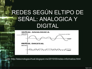REDES SEGÚN ELTIPO DE
SEÑAL: ANALOGICA Y
DIGITAL
Link: http://latecnologiavirtual.blogspot.mx/2010/05/redes-informatica.html
 