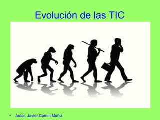 Evolución de las TIC
• Autor: Javier Camín Muñiz
 