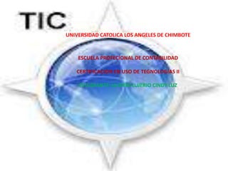 UNIVERSIDAD CATOLICA LOS ANGELES DE CHIMBOTE
ESCUELA PROFECIONAL DE CONTABILIDAD
CERTIFICACION EN USO DE TEGNOLOGIAS II
ESTUDIANTE: LUJERIO LUJERIO CINDY LUZ
 