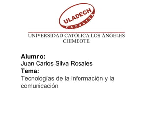 Alumno:
Juan Carlos Silva Rosales
Tema:
Tecnologías de la información y la
comunicación.
 