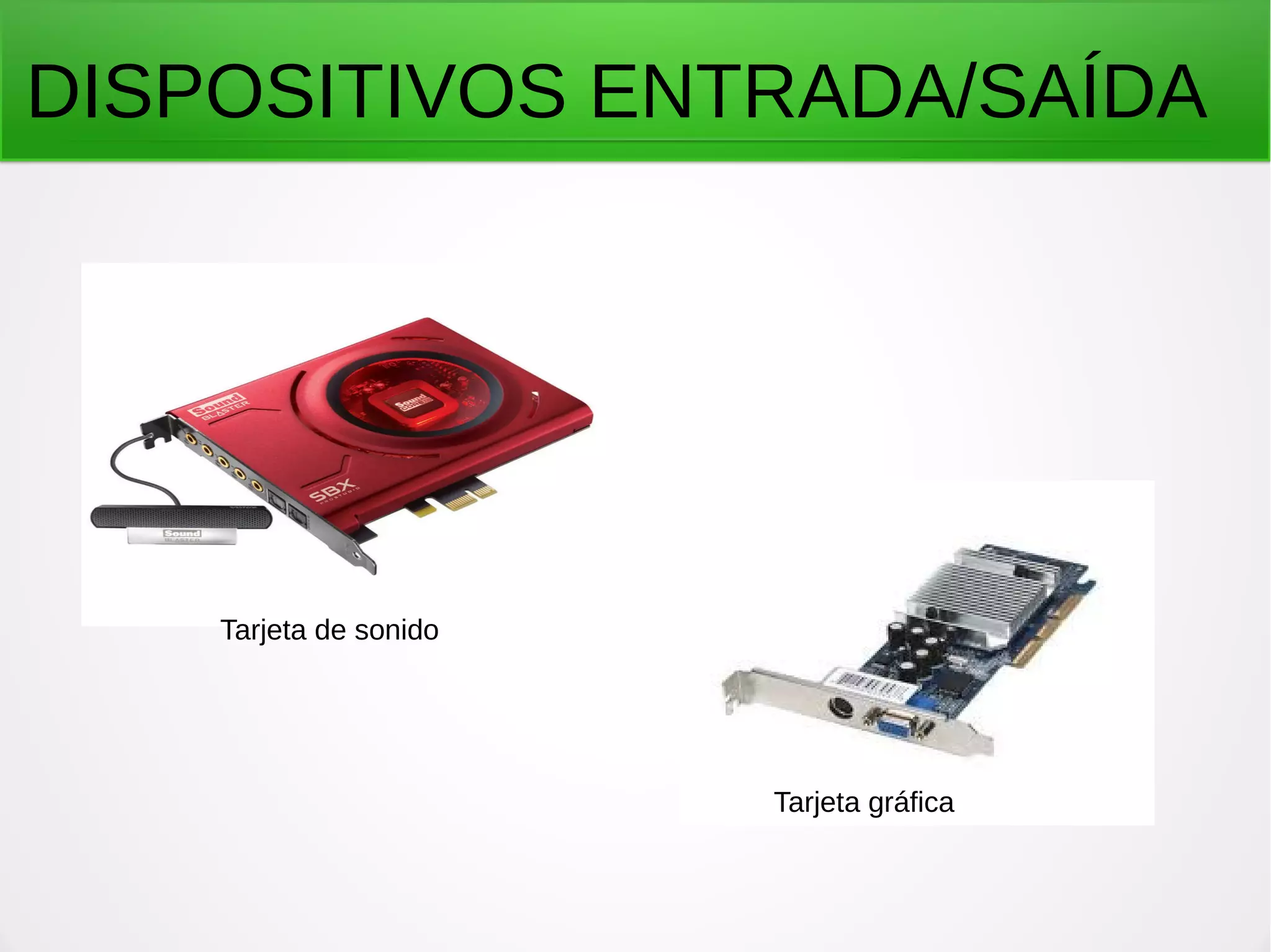 DISPOSITIVOS ENTRADA/SAÍDA
Tarjeta de sonido
Tarjeta gráfica
 