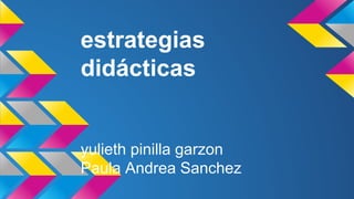 estrategias
didácticas
yulieth pinilla garzon
Paula Andrea Sanchez
 