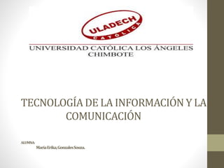 TECNOLOGÍA DE LA INFORMACIÓN Y LA
COMUNICACIÓN
ALUMNA:
MaríaErika,GonzalesSouza.
 