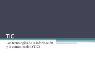 TIC
Las tecnologías de la información
y la comunicación (TIC)
 