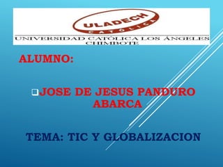 ALUMNO:
JOSE DE JESUS PANDURO
ABARCA
TEMA: TIC Y GLOBALIZACION
 