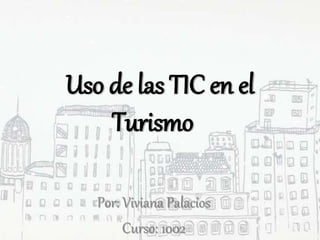 Uso de las TIC en el
Turismo
Por: Viviana Palacios
Curso: 1002
 