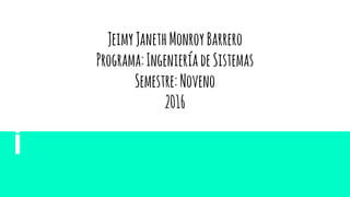 JeimyJanethMonroyBarrero
Programa:IngenieríadeSistemas
Semestre:Noveno
2016
 