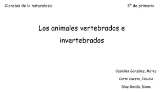 Los animales vertebrados e
invertebrados
Casielles González, Mateo
Corte Cuesta, Claudia
Díaz García, Diana
Ciencias de la naturaleza 3º de primaria
 