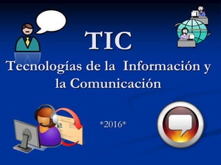 TIC
Tecnologías de la Información y
la Comunicación
*2016*
 