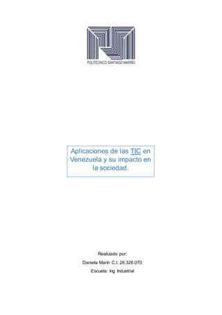 Aplicaciones de las TIC en
Venezuela y su impacto en
la sociedad.
Realizado por:
Daniela Marín C.I. 26.326.070
Escuela: Ing Industrial
 
