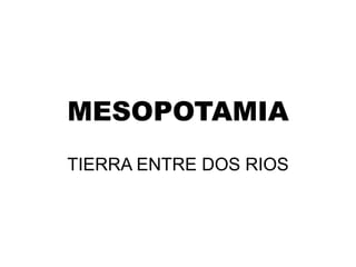 MESOPOTAMIA
TIERRA ENTRE DOS RIOS
 