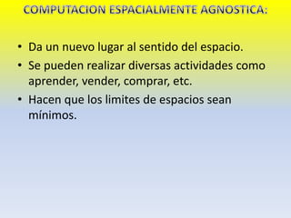 • Da un nuevo lugar al sentido del espacio.
• Se pueden realizar diversas actividades como
aprender, vender, comprar, etc.
• Hacen que los limites de espacios sean
mínimos.
 