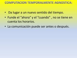• Da lugar a un nuevo sentido del tiempo.
• Funde el “ahora“ y el “cuando” , no se tiene en
cuenta los horarios.
• La comunicación puede ser antes o después.
 