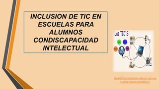 INCLUSION DE TIC EN
ESCUELAS PARA
ALUMNOS
CONDISCAPACIDAD
INTELECTUAL
/search?q=inclusion+de+tic+en+es
cuelas+especiales&biw=
 
