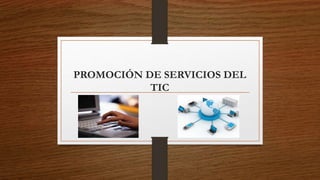 PROMOCIÓN DE SERVICIOS DEL
TIC
 
