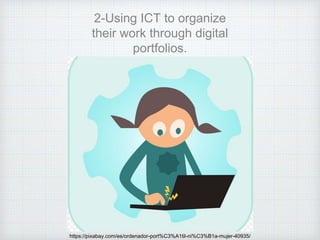 2-Using ICT to organize
their work through digital
portfolios.
https://pixabay.com/es/ordenador-port%C3%A1til-ni%C3%B1a-mujer-40935/
 