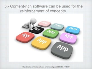 5.- Content-rich software can be used for the
reinforcement of concepts.
https://pixabay.com/es/app-software-contorno-configuraci%C3%B3n-1013616/
 